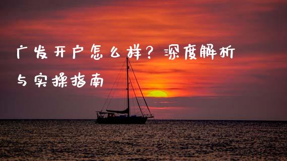 广发开户怎么样?深度解析与实操指南_融资担保_第1张_金融监管_融资担保_财务管理_股权投资 广发开户怎么样?深度解析与实操指南_https://wap.lxcailiao.com_融资担保_第1张