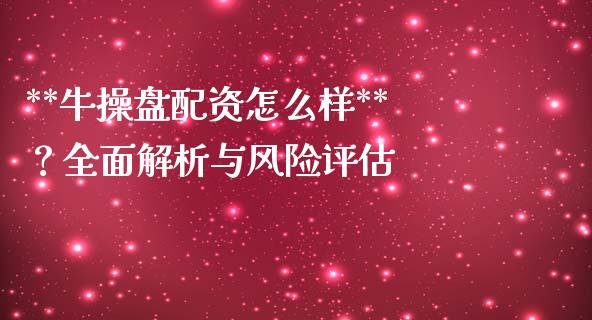 **牛操盘配资怎么样**？全面解析与风险评估_https://wap.lxcailiao.com_金融监管_第1张