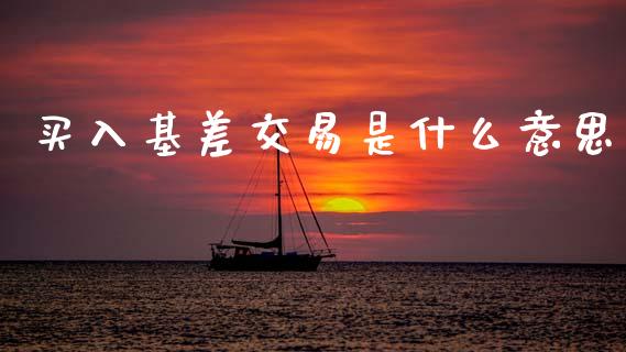 买入基差交易是什么意思_https://wap.lxcailiao.com_股权投资_第1张