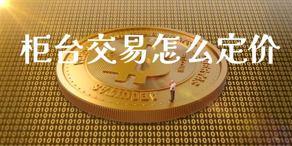 柜台交易怎么定价_https://wap.lxcailiao.com_股权投资_第1张