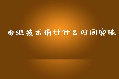 电池技术预计什么时间突破_https://wap.lxcailiao.com_金融监管_第1张