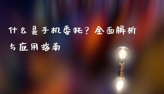 什么是手机委托?全面解析与应用指南_金融监管_第1张_金融监管_融资担保_财务管理_股权投资 什么是手机委托?全面解析与应用指南_https://wap.lxcailiao.com_金融监管_第1张