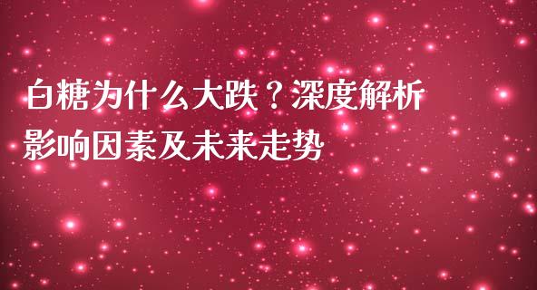 白糖为什么大跌？深度解析影响因素及未来走势_https://wap.lxcailiao.com_金融监管_第1张