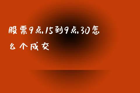 股票9点15到9点30怎么个成交_https://wap.lxcailiao.com_财务管理_第1张