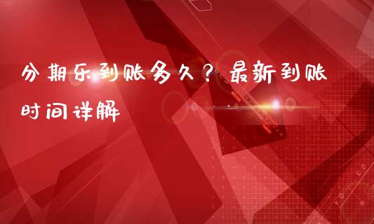 分期乐到账多久？最新到账时间详解_https://wap.lxcailiao.com_股权投资_第1张