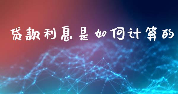 贷款利息是如何计算的_https://wap.lxcailiao.com_财务管理_第1张