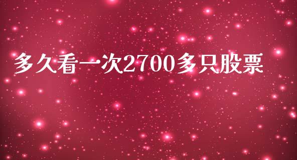 多久看一次2700多只股票_https://wap.lxcailiao.com_财务管理_第1张