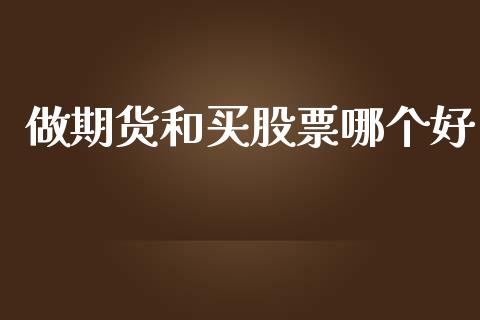 做期货和买股票哪个好_https://wap.lxcailiao.com_金融监管_第1张
