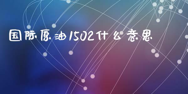 国际原油1502什么意思_https://wap.lxcailiao.com_财务管理_第1张