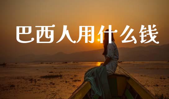 巴西人用什么钱_https://wap.lxcailiao.com_财务管理_第1张