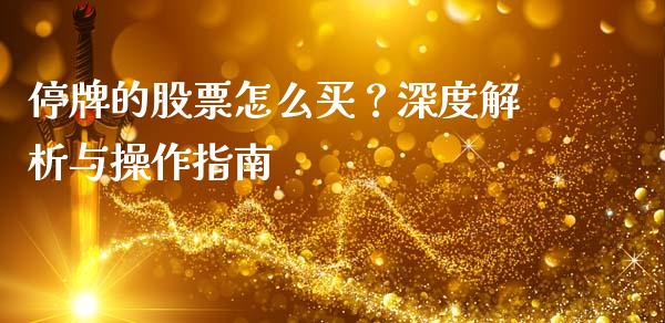 停牌的股票怎么买?深度解析与操作指南_财务管理_第1张_金融监管_融资担保_财务管理_股权投资 停牌的股票怎么买?深度解析与操作指南_https://wap.lxcailiao.com_财务管理_第1张