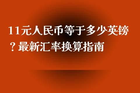 11元人民币等于多少英镑?最新汇率换算指南_财务管理_第1张_金融监管_融资担保_财务管理_股权投资 11元人民币等于多少英镑?最新汇率换算指南_https://wap.lxcailiao.com_财务管理_第1张