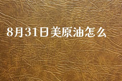 8月31日美原油怎么_https://wap.lxcailiao.com_金融监管_第1张
