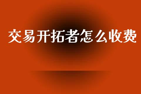 交易开拓者怎么收费_https://wap.lxcailiao.com_财务管理_第1张