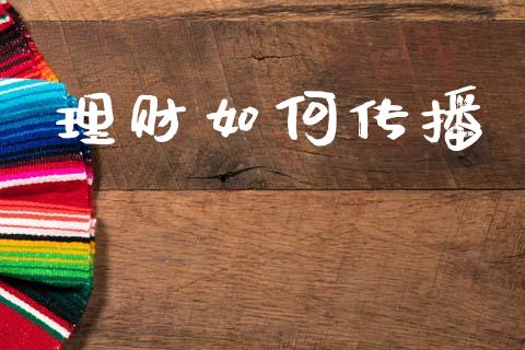 理财如何传播_https://wap.lxcailiao.com_金融监管_第1张