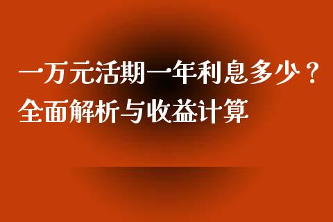 一万元活期一年利息多少？全面解析与收益计算_https://wap.lxcailiao.com_金融监管_第1张