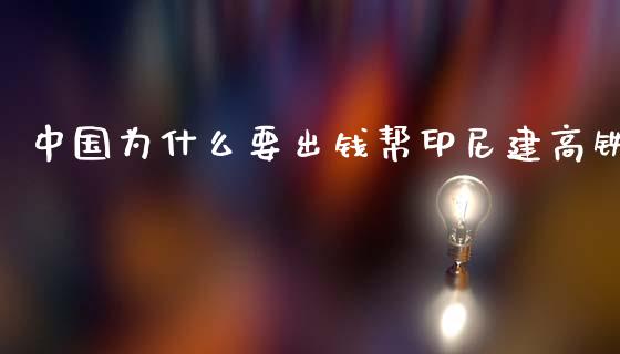 中国为什么要出钱帮印尼建高铁_https://wap.lxcailiao.com_财务管理_第1张