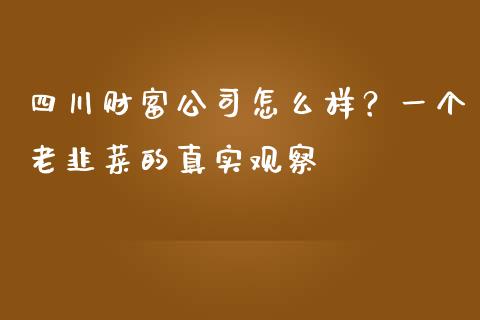 四川财富公司怎么样？一个老韭菜的真实观察_https://wap.lxcailiao.com_财务管理_第1张