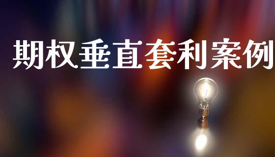 期权垂直套利案例_https://wap.lxcailiao.com_财务管理_第1张