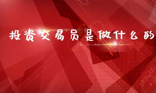 投资交易员是做什么的_https://wap.lxcailiao.com_金融监管_第1张