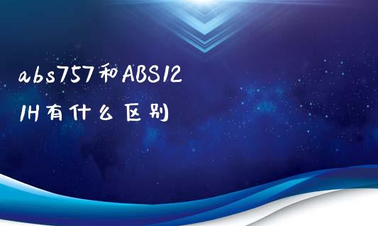 abs757和ABS121H有什么区别_https://wap.lxcailiao.com_金融监管_第1张