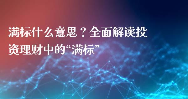 满标什么意思？全面解读投资理财中的“满标”_https://wap.lxcailiao.com_金融监管_第1张