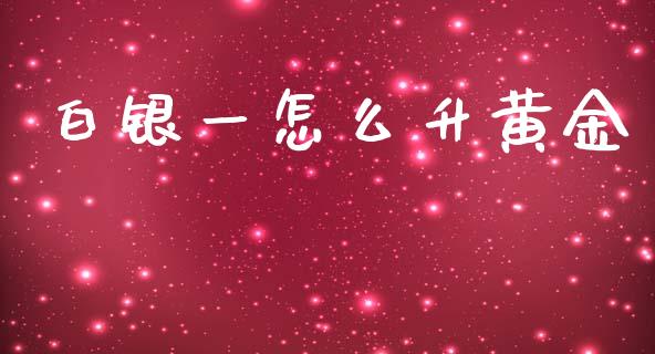 白银一怎么升黄金_https://wap.lxcailiao.com_财务管理_第1张