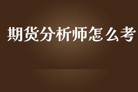 期货分析师怎么考_https://wap.lxcailiao.com_财务管理_第1张