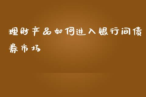 理财产品如何进入银行间债券市场_https://wap.lxcailiao.com_股权投资_第1张