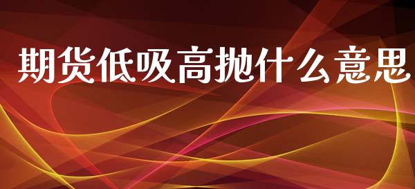 期货低吸高抛什么意思_https://wap.lxcailiao.com_融资担保_第1张