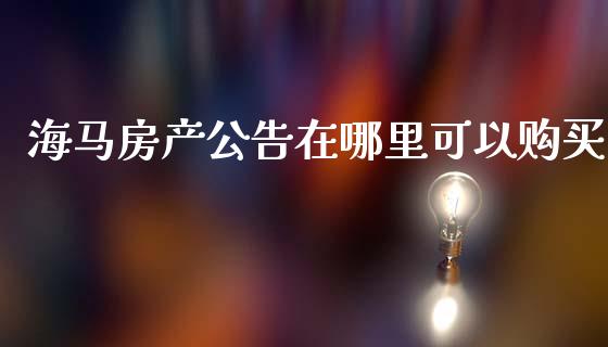 海马房产公告在哪里可以购买_https://wap.lxcailiao.com_融资担保_第1张