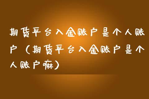 期货平台入金账户是个人账户（期货平台入金账户是个人账户嘛）_https://wap.lxcailiao.com_融资担保_第1张