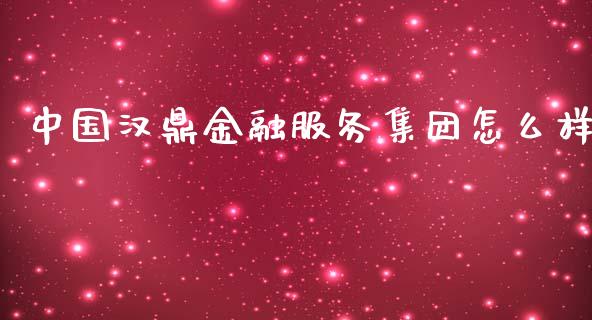 中国汉鼎金融服务集团怎么样_https://wap.lxcailiao.com_金融监管_第1张