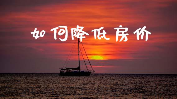 如何降低房价_https://wap.lxcailiao.com_融资担保_第1张