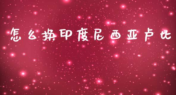 怎么换印度尼西亚卢比_https://wap.lxcailiao.com_金融监管_第1张