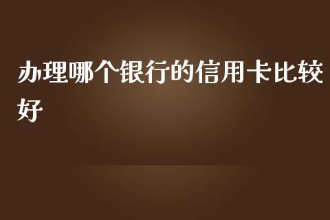 办理哪个银行的信用卡比较好_https://wap.lxcailiao.com_财务管理_第1张