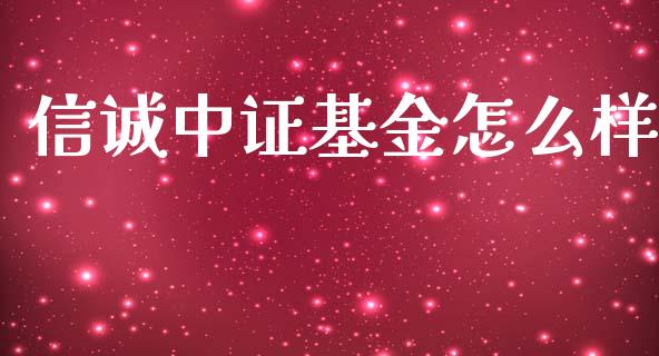 信诚中证基金怎么样_https://wap.lxcailiao.com_财务管理_第1张