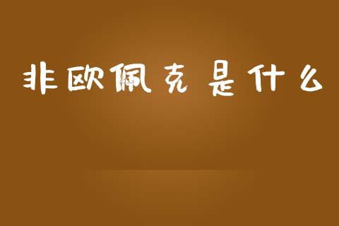 非欧佩克是什么_https://wap.lxcailiao.com_融资担保_第1张