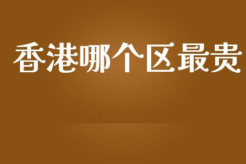 香港哪个区最贵_https://wap.lxcailiao.com_金融监管_第1张