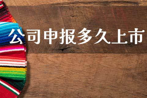 公司申报多久上市_https://wap.lxcailiao.com_融资担保_第1张