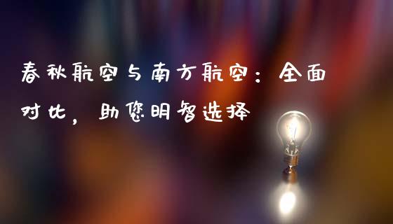 春秋航空与南方航空：全面对比，助您明智选择_https://wap.lxcailiao.com_融资担保_第1张