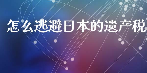 怎么逃避日本的遗产税_https://wap.lxcailiao.com_融资担保_第1张