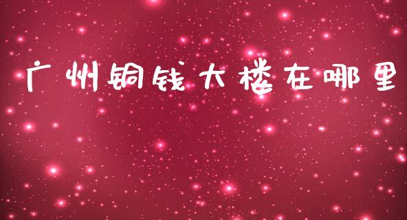 广州铜钱大楼在哪里_https://wap.lxcailiao.com_股权投资_第1张