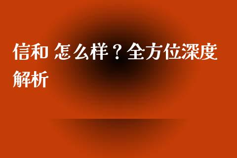 信和 怎么样？全方位深度解析_https://wap.lxcailiao.com_财务管理_第1张