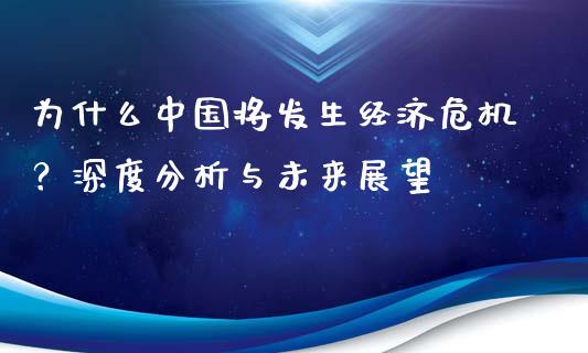 为什么中国将发生经济危机？深度分析与未来展望_https://wap.lxcailiao.com_金融监管_第1张