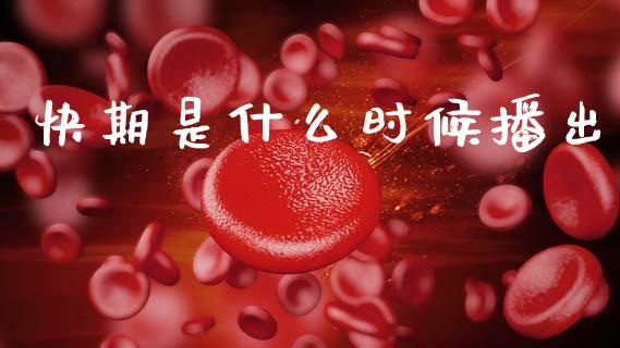 快期是什么时候播出_https://wap.lxcailiao.com_财务管理_第1张