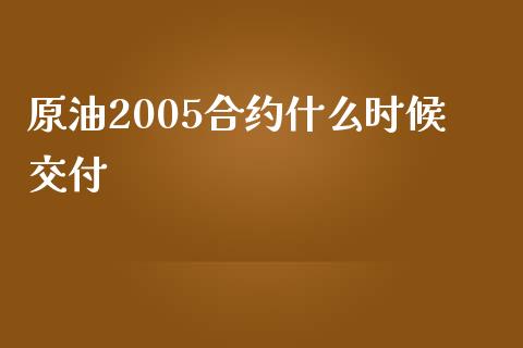 原油2005合约什么时候交付_https://wap.lxcailiao.com_金融监管_第1张