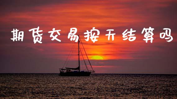 期货交易按天结算吗_https://wap.lxcailiao.com_财务管理_第1张