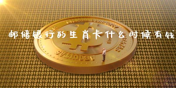 邮储银行的生肖卡什么时候有钱_https://wap.lxcailiao.com_财务管理_第1张