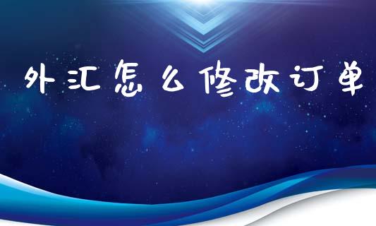 外汇怎么修改订单_https://wap.lxcailiao.com_财务管理_第1张